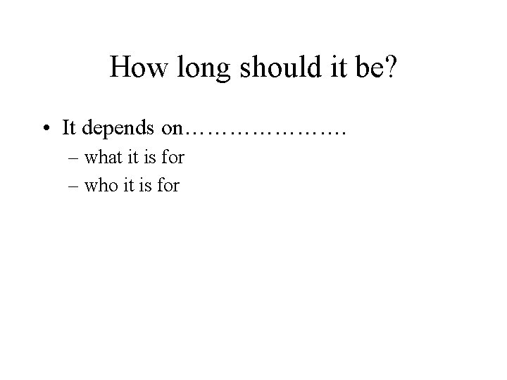 How long should it be? • It depends on…………………. – what it is for