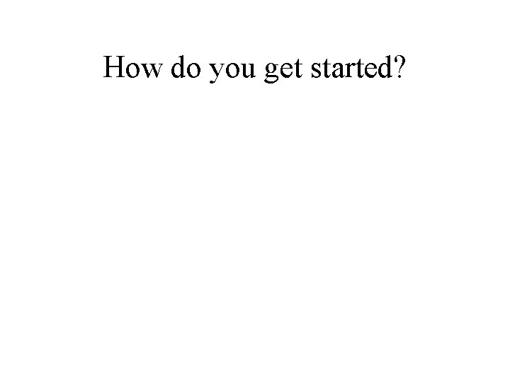How do you get started? 