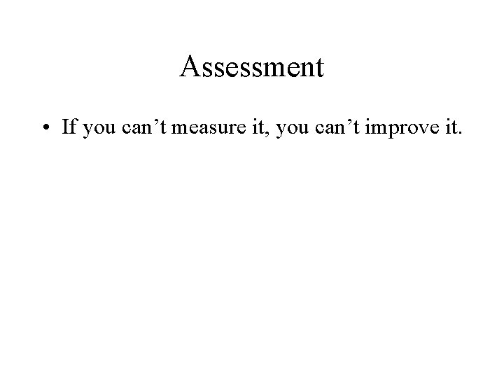 Assessment • If you can’t measure it, you can’t improve it. 