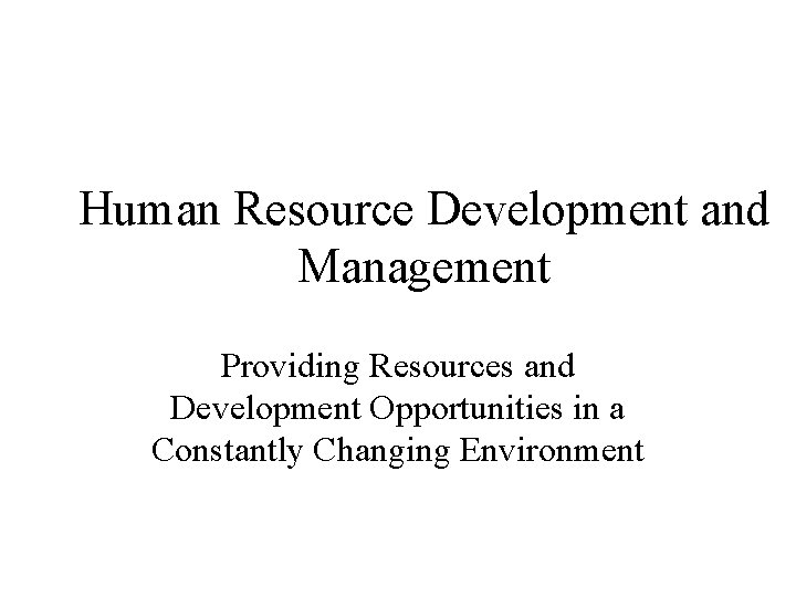 Human Resource Development and Management Providing Resources and Development Opportunities in a Constantly Changing