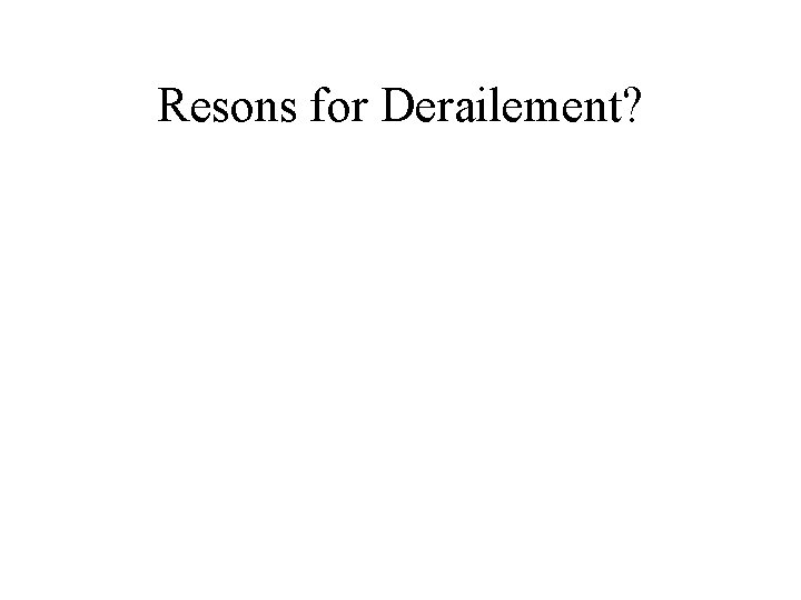 Resons for Derailement? 