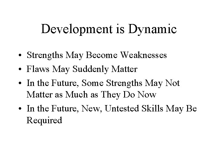 Development is Dynamic • Strengths May Become Weaknesses • Flaws May Suddenly Matter •