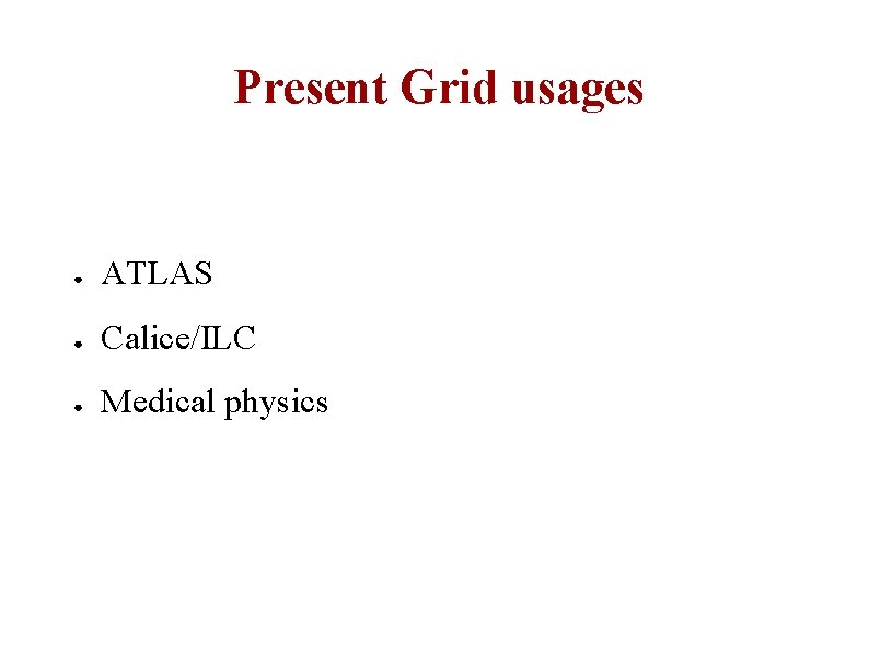 Present Grid usages ● ATLAS ● Calice/ILC ● Medical physics 