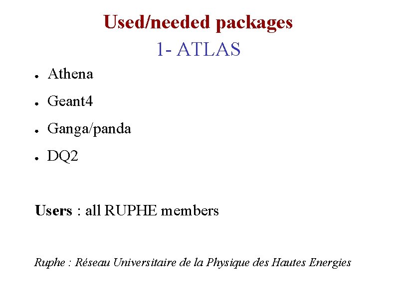 Used/needed packages 1 - ATLAS ● Athena ● Geant 4 ● Ganga/panda ● DQ