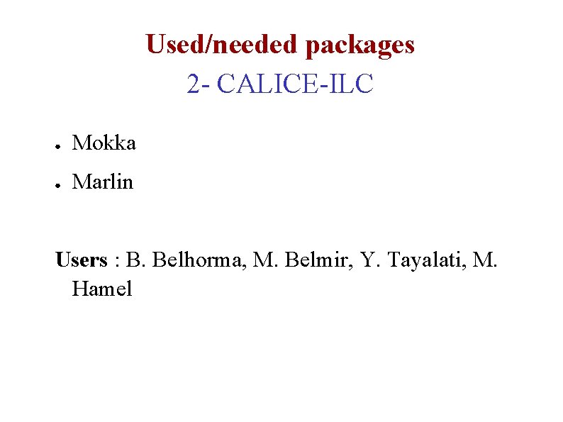 Used/needed packages 2 - CALICE-ILC ● Mokka ● Marlin Users : B. Belhorma, M.