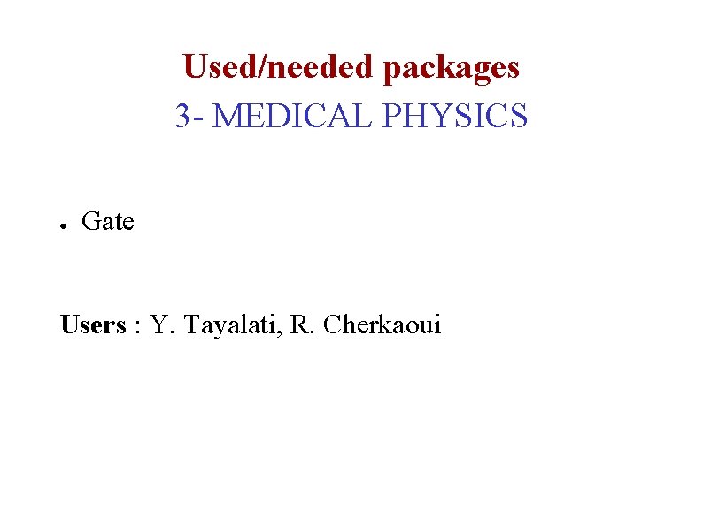 Used/needed packages 3 - MEDICAL PHYSICS ● Gate Users : Y. Tayalati, R. Cherkaoui