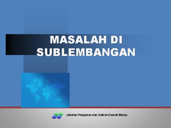 MASALAH DI SUBLEMBANGAN Jabatan Pengairan dan Saliran Daerah Maran 