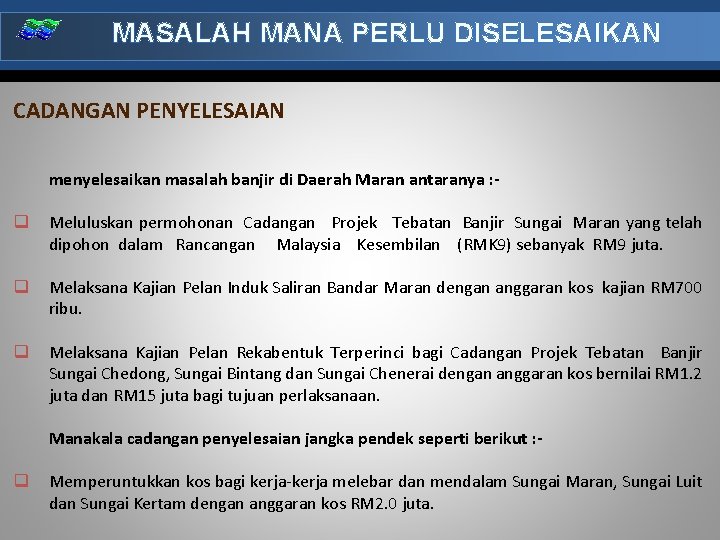 MASALAH MANA PERLU DISELESAIKAN CADANGAN PENYELESAIAN menyelesaikan masalah banjir di Daerah Maran antaranya :