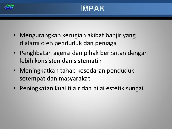IMPAK • Mengurangkan kerugian akibat banjir yang dialami oleh penduduk dan peniaga • Penglibatan