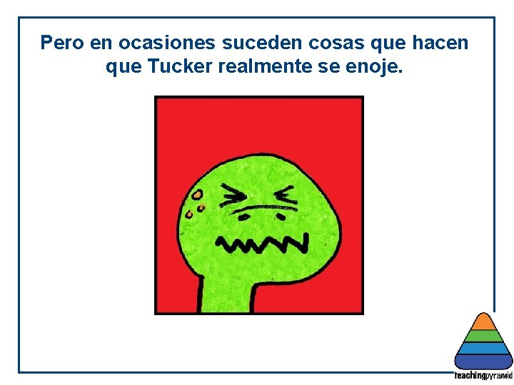 Pero en ocasiones suceden cosas que hacen que Tucker realmente se enoje. 