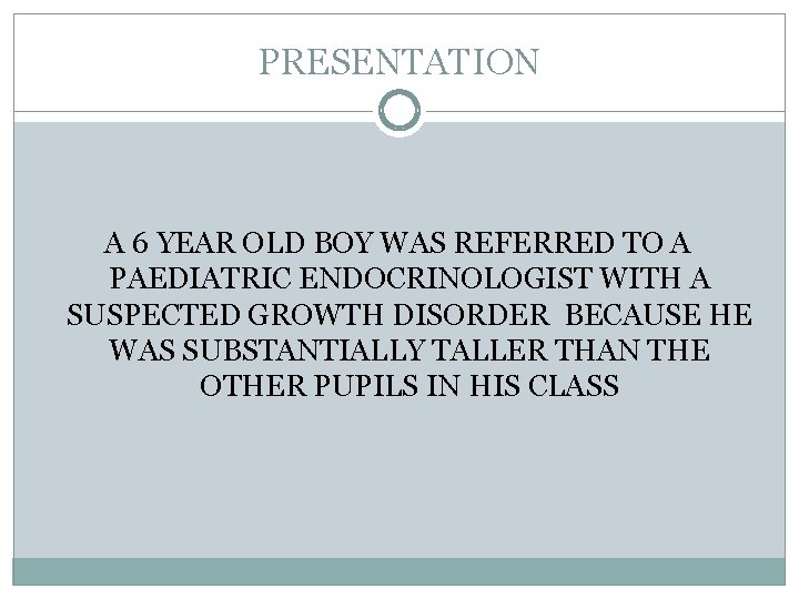 PRESENTATION A 6 YEAR OLD BOY WAS REFERRED TO A PAEDIATRIC ENDOCRINOLOGIST WITH A