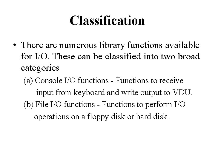 Classification • There are numerous library functions available for I/O. These can be classified