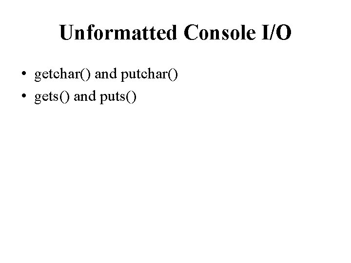 Unformatted Console I/O • getchar() and putchar() • gets() and puts() 