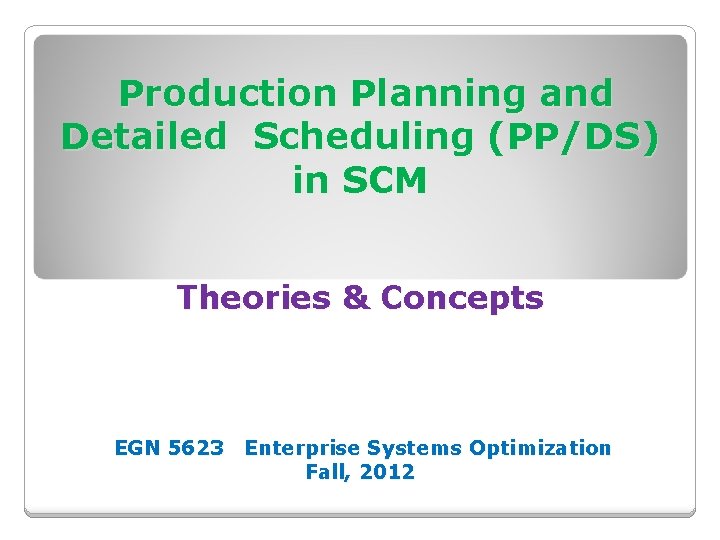 Production Planning and Detailed Scheduling (PP/DS) in SCM Theories & Concepts EGN 5623 Enterprise