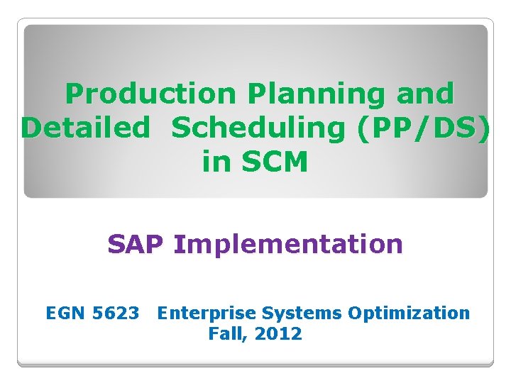 Production Planning and Detailed Scheduling (PP/DS) in SCM SAP Implementation EGN 5623 Enterprise Systems