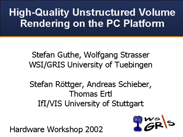 High-Quality Unstructured Volume Rendering on the PC Platform Stefan Guthe, Wolfgang Strasser WSI/GRIS University