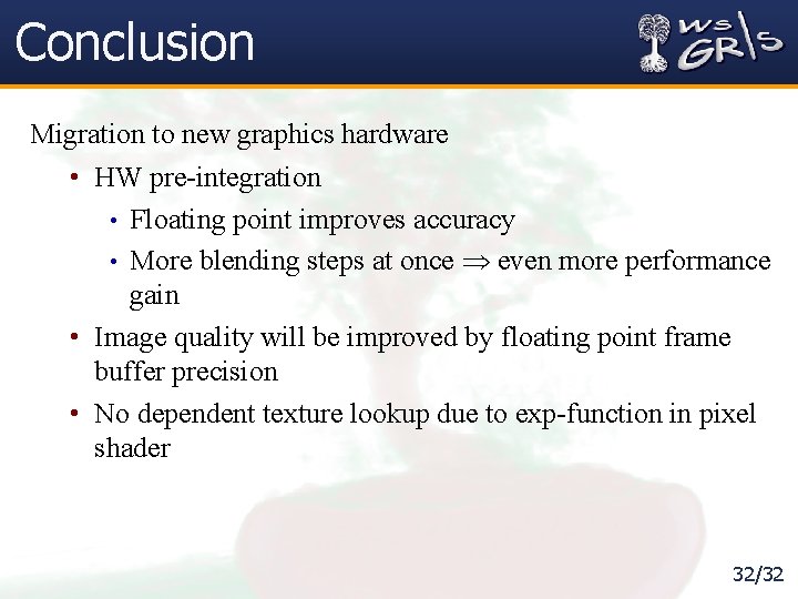 Conclusion Migration to new graphics hardware • HW pre-integration • Floating point improves accuracy