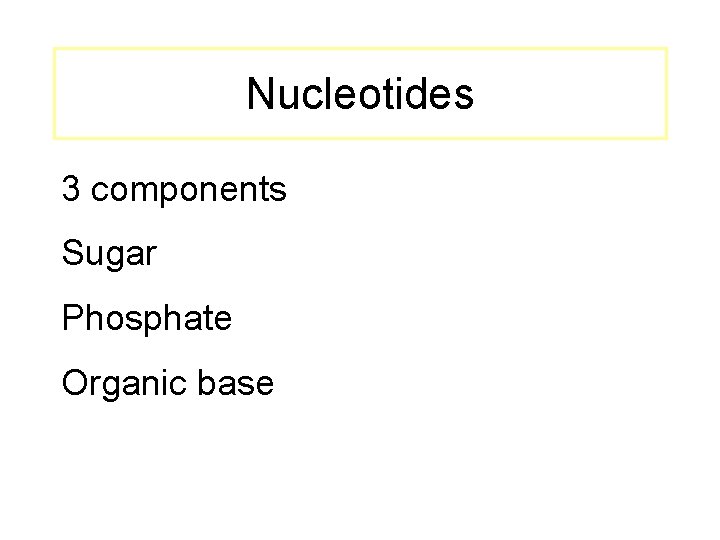 Nucleotides 3 components Sugar Phosphate Organic base 