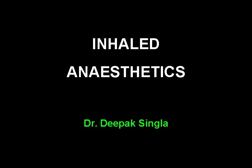 INHALED ANAESTHETICS Dr. Deepak Singla 