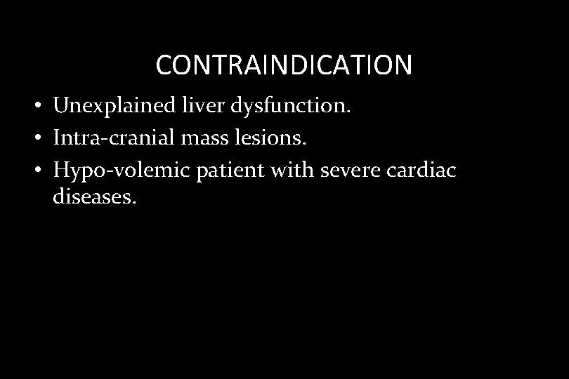 CONTRAINDICATION • Unexplained liver dysfunction. • Intra-cranial mass lesions. • Hypo-volemic patient with severe