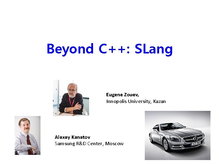Beyond C++: SLang Eugene Zouev, Innopolis University, Kazan Alexey Kanatov Samsung R&D Center, Moscow