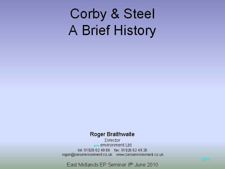 Corby & Steel A Brief History Roger Braithwaite Director zero environment Ltd tel: 01926