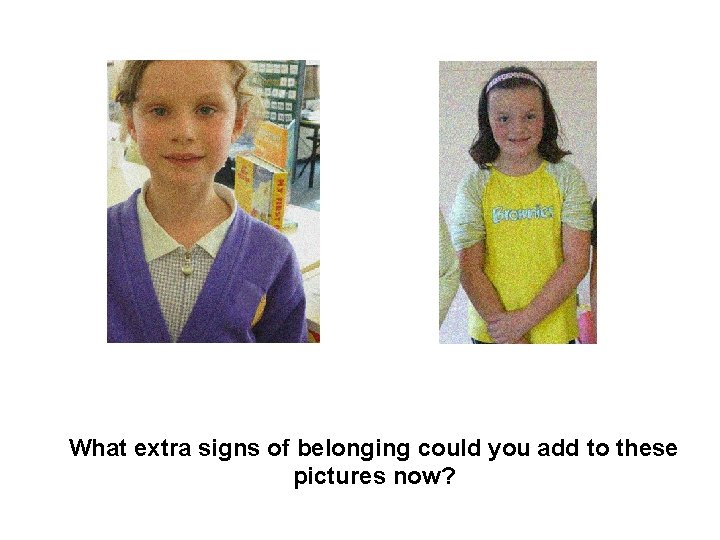 What extra signs of belonging could you add to these pictures now? 