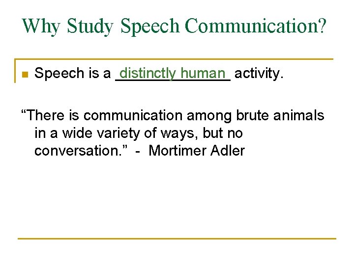Why Study Speech Communication? n Speech is a _______ distinctly human activity. “There is