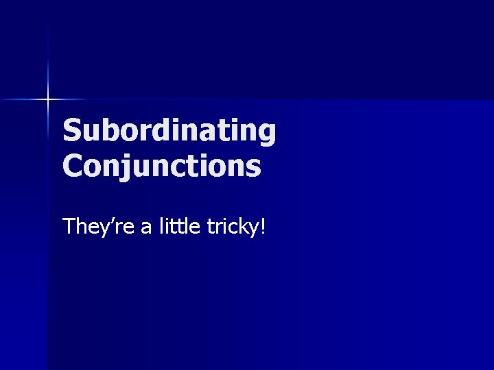 Subordinating Conjunctions They’re a little tricky! 