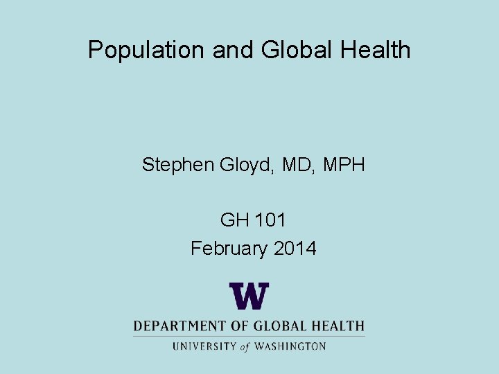 Population and Global Health Stephen Gloyd, MD, MPH GH 101 February 2014 