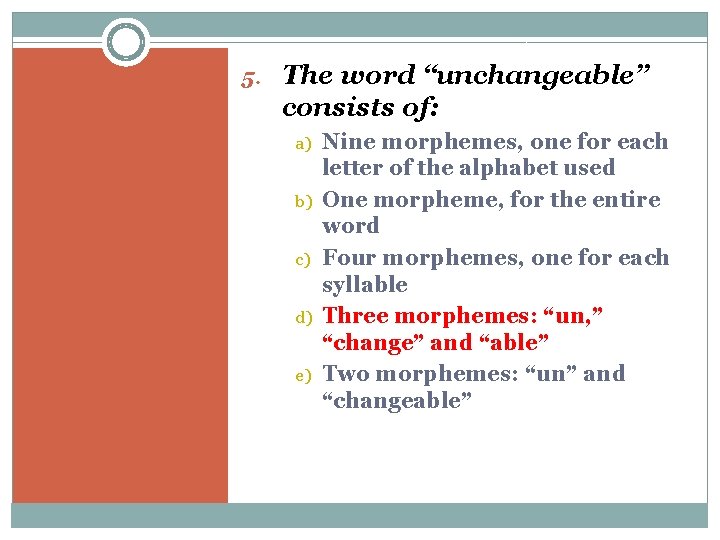 5. The word “unchangeable” consists of: a) b) c) d) e) Nine morphemes, one