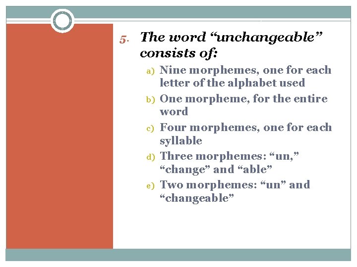 5. The word “unchangeable” consists of: a) b) c) d) e) Nine morphemes, one