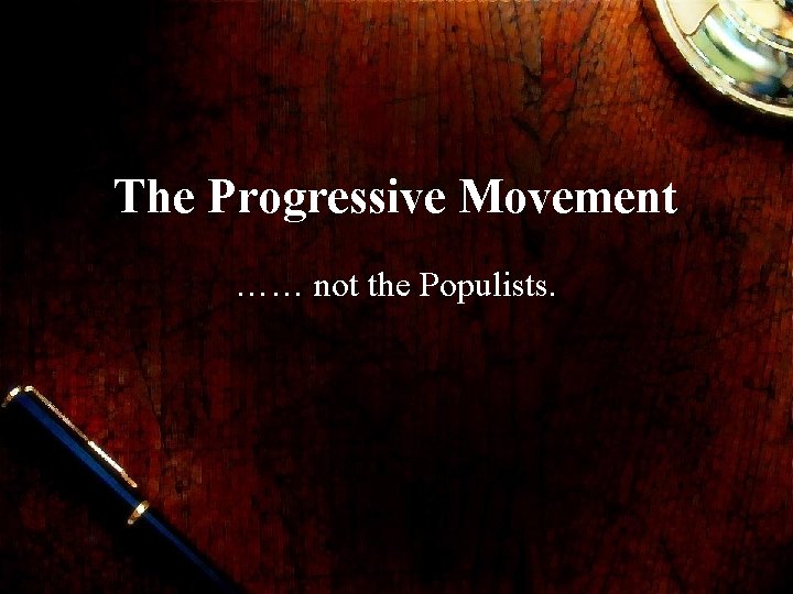 The Progressive Movement …… not the Populists. 