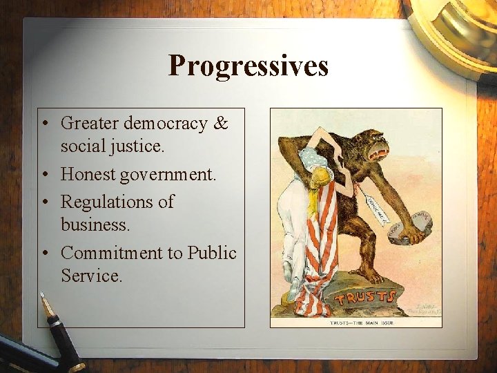 Progressives • Greater democracy & social justice. • Honest government. • Regulations of business.