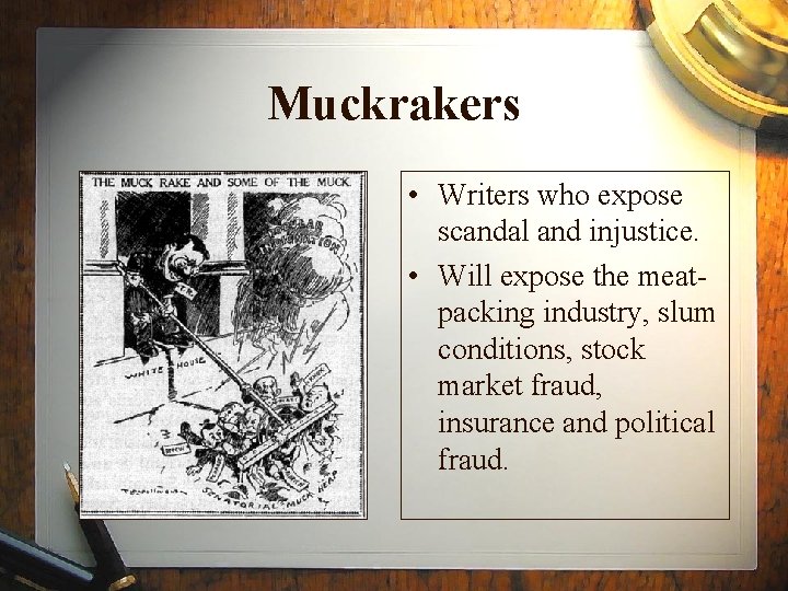 Muckrakers • Writers who expose scandal and injustice. • Will expose the meatpacking industry,