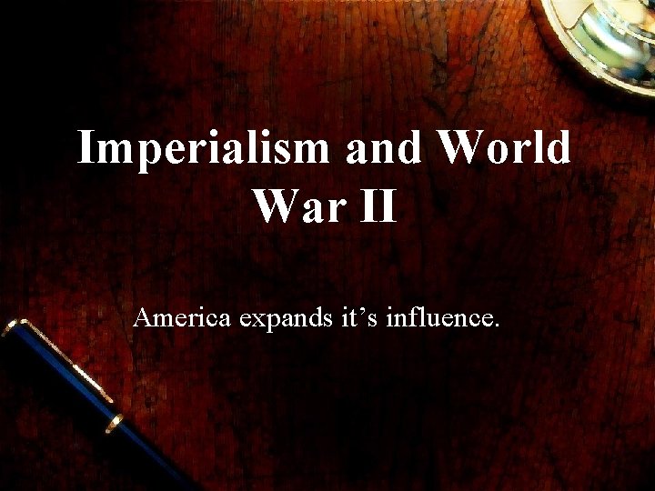 Imperialism and World War II America expands it’s influence. 