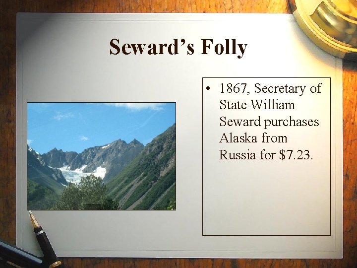 Seward’s Folly • 1867, Secretary of State William Seward purchases Alaska from Russia for