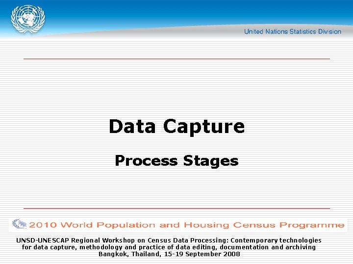 Data Capture Process Stages UNSD-UNESCAP Regional Workshop on Census Data Processing: Contemporary technologies for