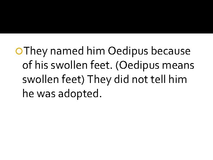  They named him Oedipus because of his swollen feet. (Oedipus means swollen feet)