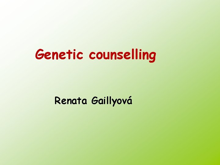 Genetic counselling Renata Gaillyová 
