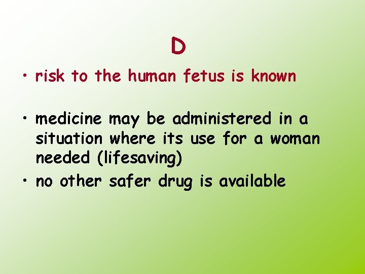 D • risk to the human fetus is known • medicine may be administered