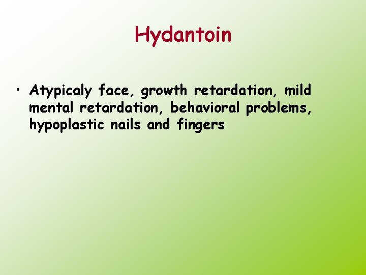 Hydantoin • Atypicaly face, growth retardation, mild mental retardation, behavioral problems, hypoplastic nails and