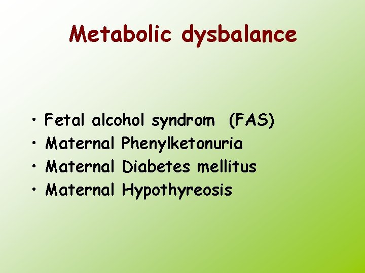 Metabolic dysbalance • • Fetal alcohol syndrom (FAS) Maternal Phenylketonuria Maternal Diabetes mellitus Maternal