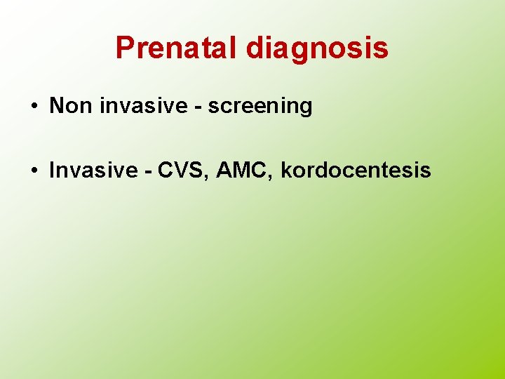 Prenatal diagnosis • Non invasive - screening • Invasive - CVS, AMC, kordocentesis 