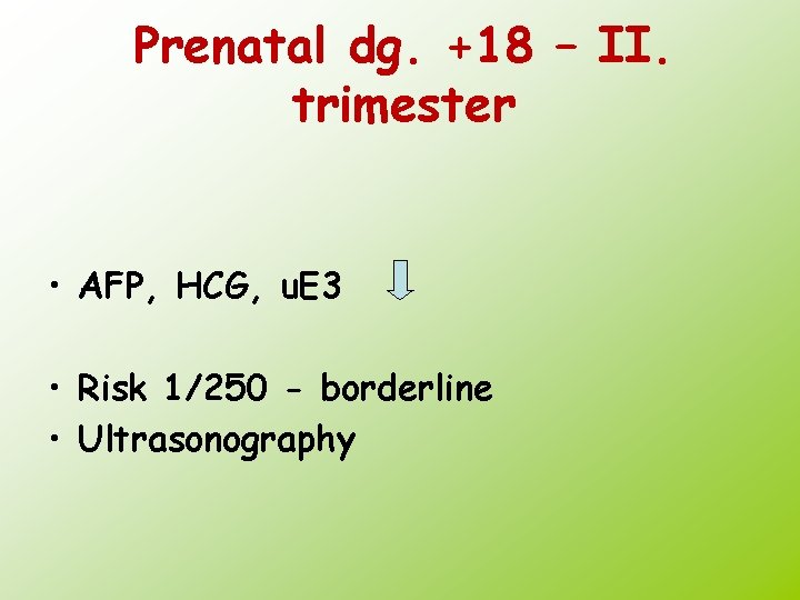Prenatal dg. +18 – II. trimester • AFP, HCG, u. E 3 • Risk