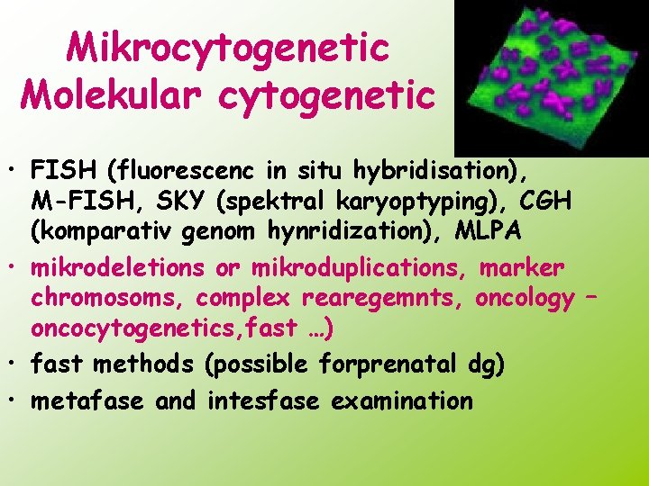 Mikrocytogenetic Molekular cytogenetic • FISH (fluorescenc in situ hybridisation), M-FISH, SKY (spektral karyoptyping), CGH