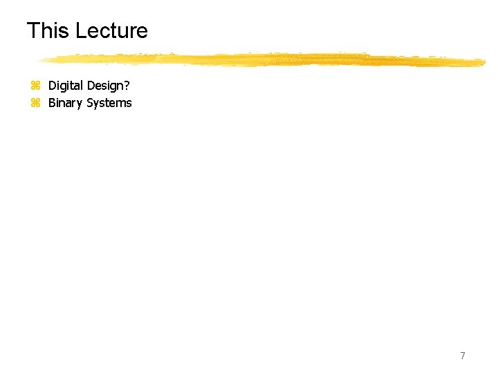 This Lecture z Digital Design? z Binary Systems 7 