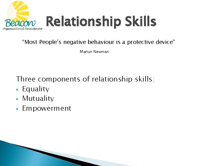 Relationship Skills “Most People’s negative behaviour is a protective device” Martyn Newman Three components