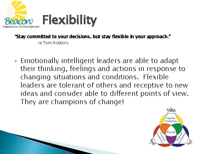 Flexibility “Stay committed to your decisions, but stay flexible in your approach. ” Tom
