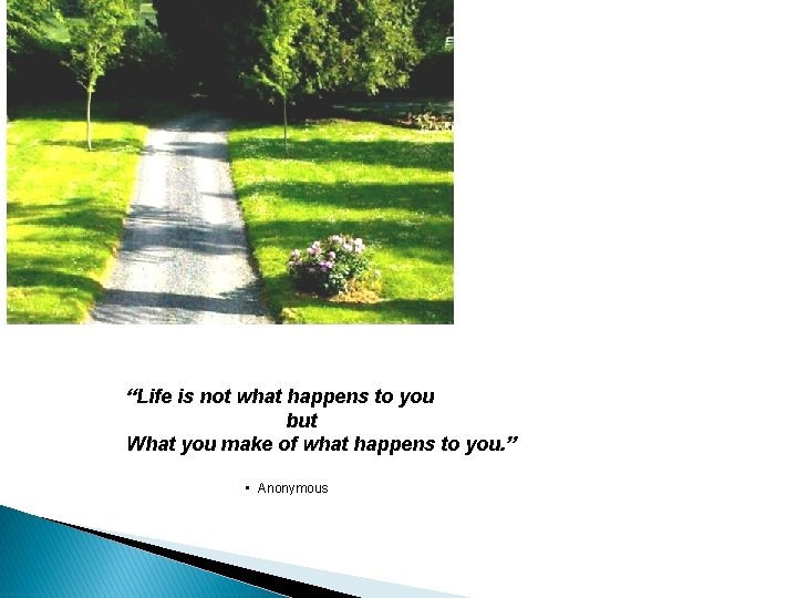 “Life is not what happens to you but What you make of what happens